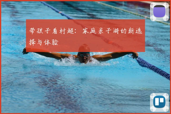 带孩子看村超:家庭亲子游的新选择与体验