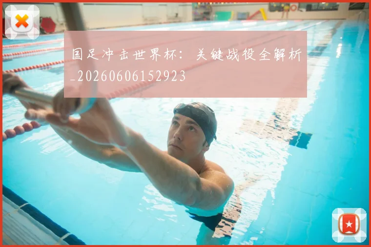 国足冲击世界杯：关键战役全解析_20260606152923