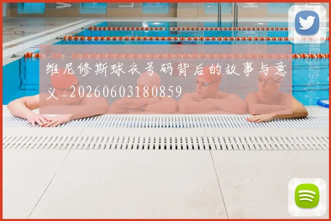 维尼修斯球衣号码背后的故事与意义_20260603180859