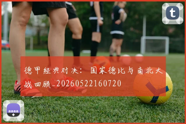 德甲经典对决：国家德比与南北大战回顾_20260522160720