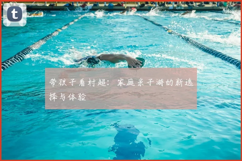 带孩子看村超：家庭亲子游的新选择与体验