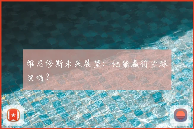 维尼修斯未来展望:他能赢得金球奖吗?
