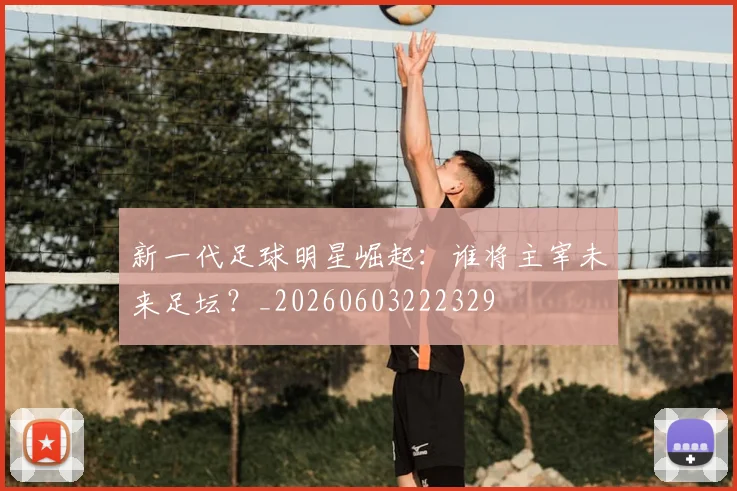 新一代足球明星崛起：谁将主宰未来足坛？_20260603222329