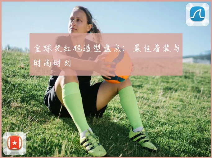 金球奖红毯造型盘点:最佳着装与时尚时刻