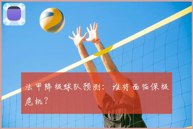 法甲降级球队预测:谁将面临保级危机?