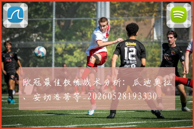 欧冠最佳教练战术分析:瓜迪奥拉、安切洛蒂等_20260528193330