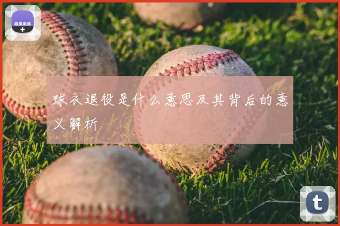球衣退役是什么意思及其背后的意义解析