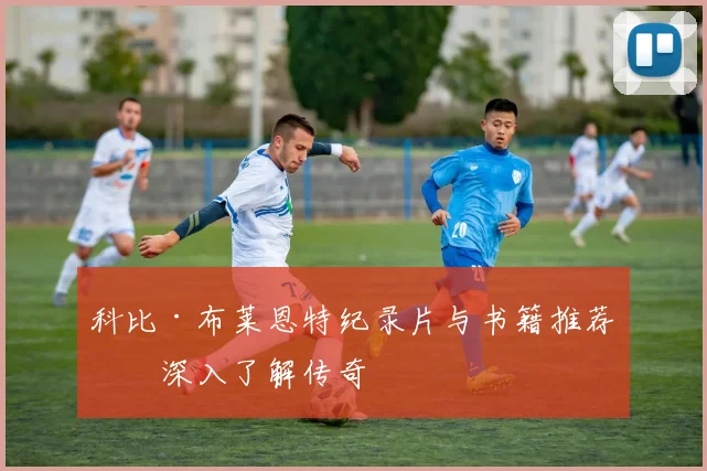 科比·布莱恩特纪录片与书籍推荐：深入了解传奇