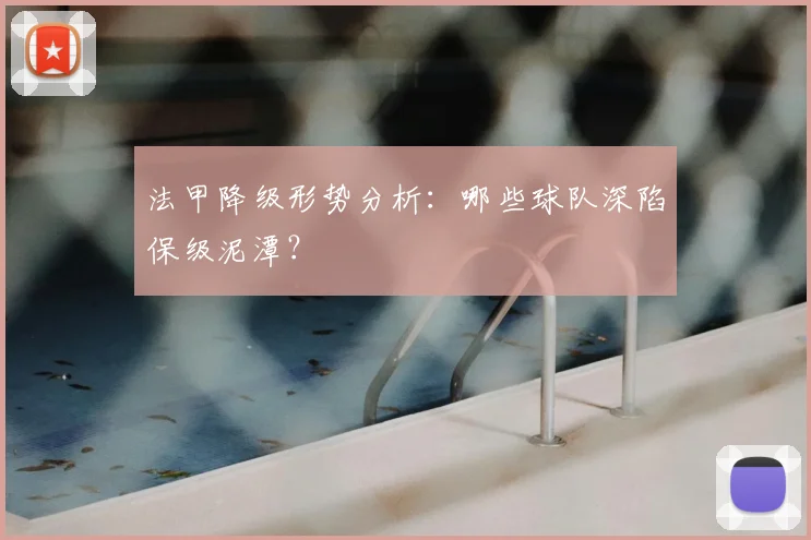 法甲降级形势分析：哪些球队深陷保级泥潭？