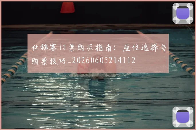 世锦赛门票购买指南：座位选择与购票技巧_20260605214112