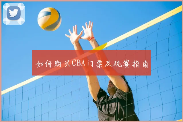 如何购买CBA门票及观赛指南