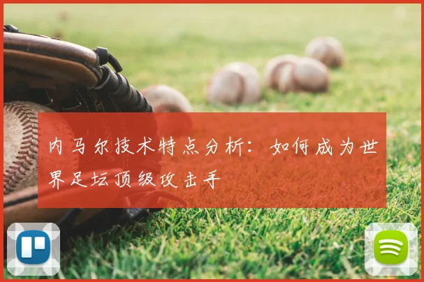 内马尔技术特点分析：如何成为世界足坛顶级攻击手