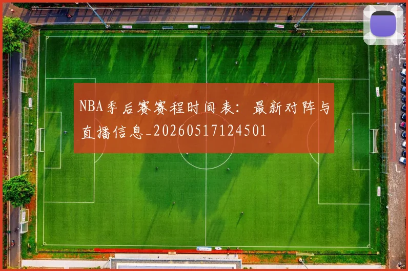NBA季后赛赛程时间表:最新对阵与直播信息_20260517124501