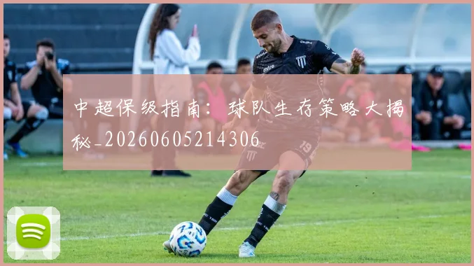 中超保级指南：球队生存策略大揭秘_20260605214306