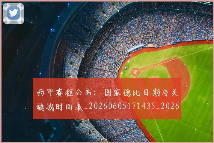 西甲赛程公布:国家德比日期与关键战时间表_20260605171435_20260703181923