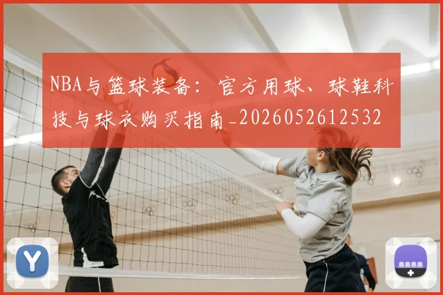 NBA与篮球装备：官方用球、球鞋科技与球衣购买指南_20260526125328